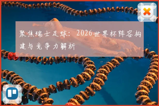 聚焦瑞士足球：2026世界杯阵容构建与竞争力解析