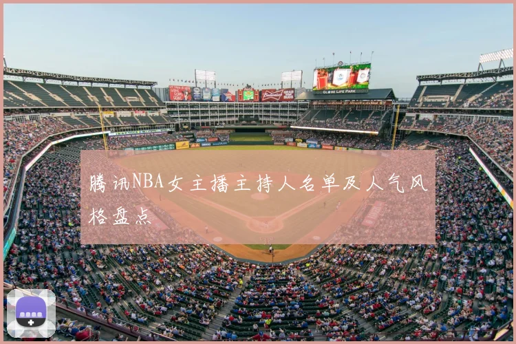 腾讯NBA女主播主持人名单及人气风格盘点