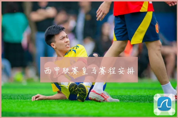 西甲联赛皇马赛程安排