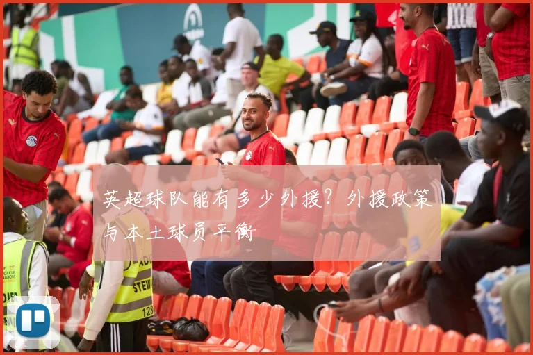 英超球队能有多少外援?外援政策与本土球员平衡