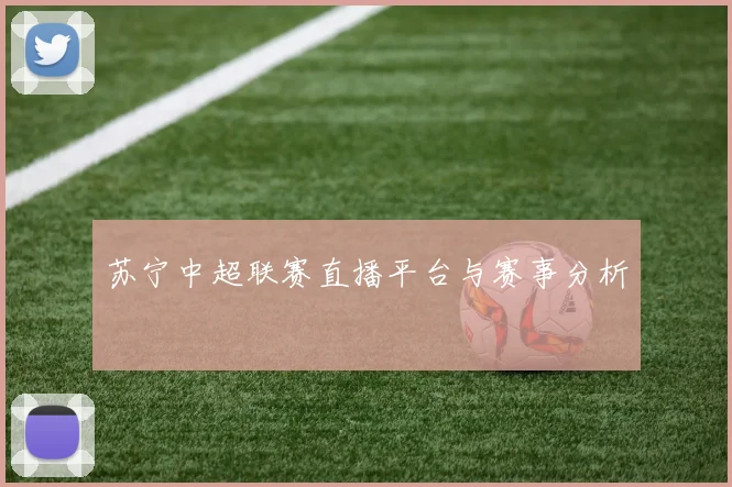 苏宁中超联赛直播平台与赛事分析