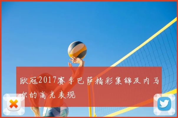 欧冠2017赛季巴萨精彩集锦及内马尔的高光表现
