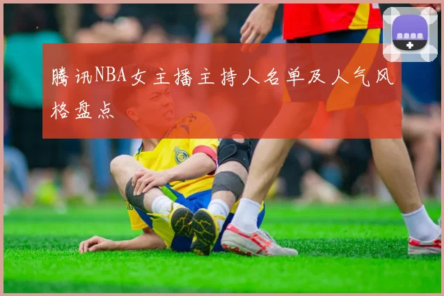 腾讯NBA女主播主持人名单及人气风格盘点