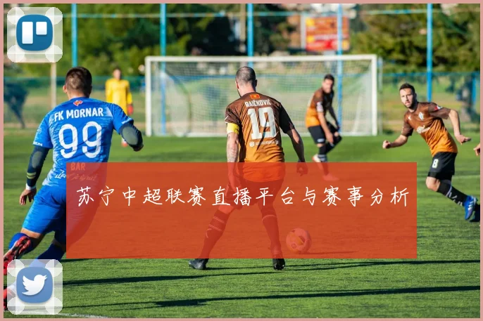 苏宁中超联赛直播平台与赛事分析